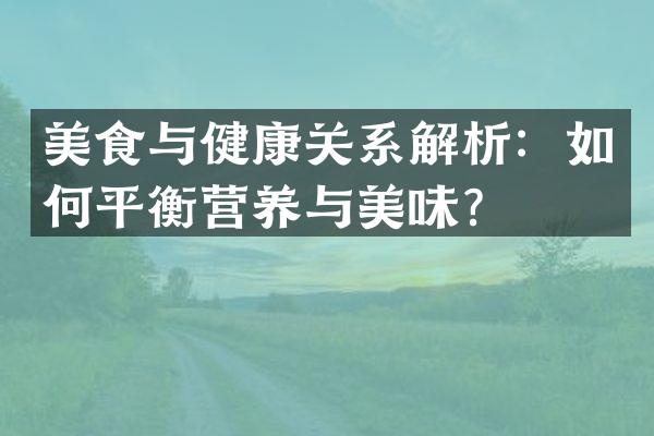 美食与健康关系解析：如何平衡营养与美味？