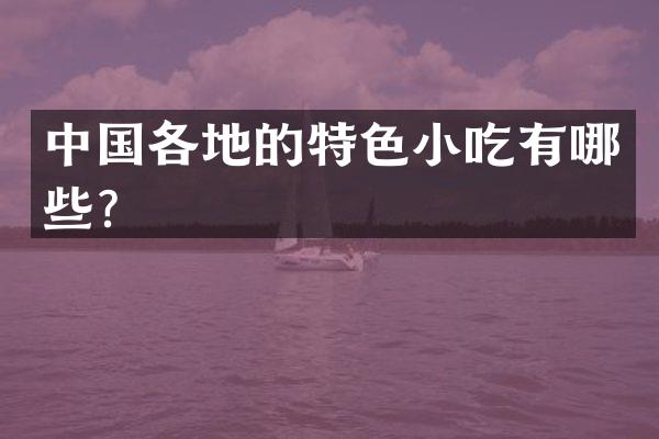 中国各地的特色小吃有哪些？