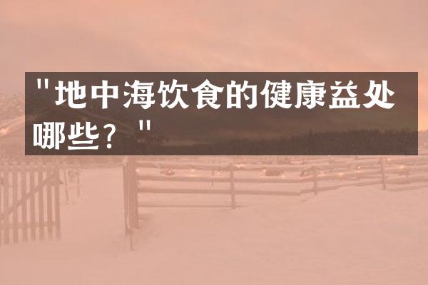 "地中海饮食的健康益处有哪些？"