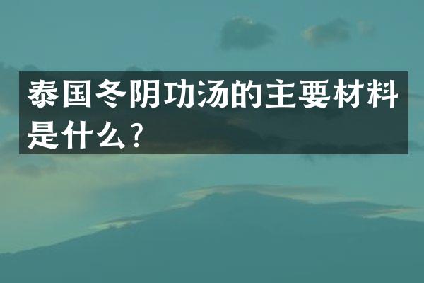 泰国冬阴功汤的主要材料是什么？
