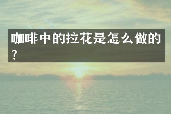 咖啡中的拉花是怎么做的？