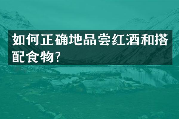如何正确地品尝红酒和搭配食物？
