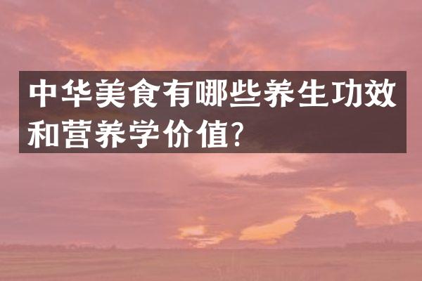 中华美食有哪些养生功效和营养学价值？