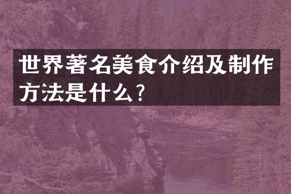 世界著名美食介绍及制作方法是什么？