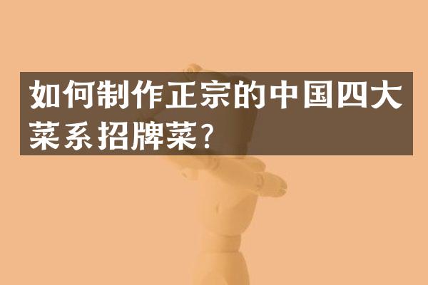 如何制作正宗的中国四大菜系招牌菜？