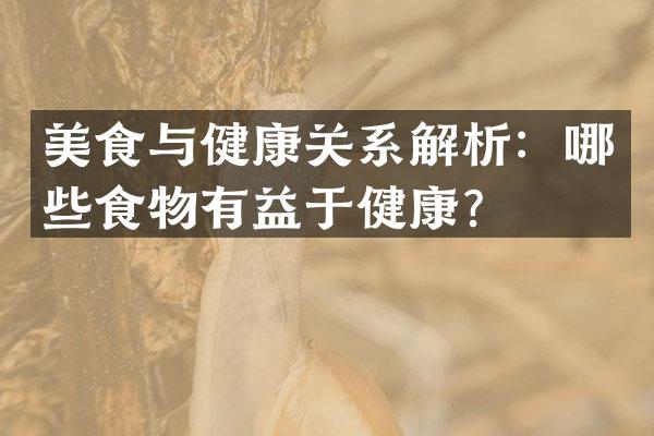 美食与健康关系解析：哪些食物有益于健康？