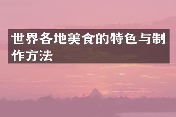 世界各地美食的特色与制作方法
