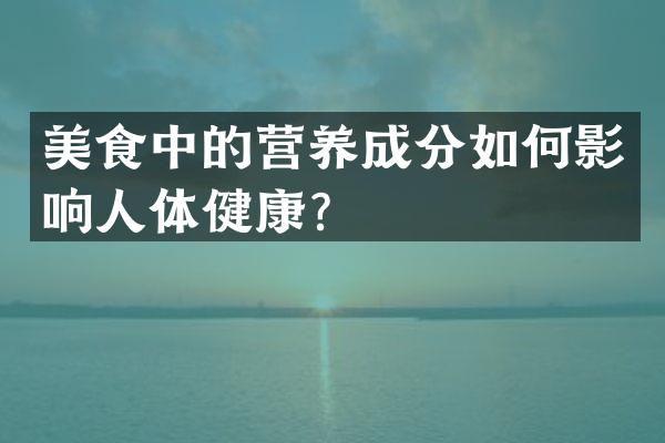 美食中的营养成分如何影响人体健康？