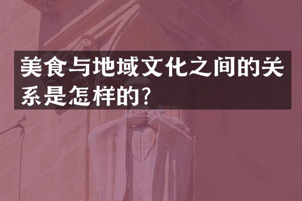 美食与地域文化之间的关系是怎样的？